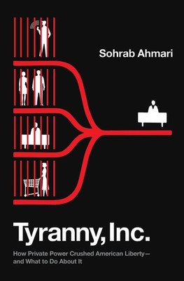 Tyranny, Inc.: How Private Power Crushed American Liberty--and What to Do About 
