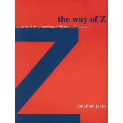 The Way of Z: Practical Programming with Formal Methods by 