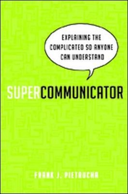 Supercommunicator: Explaining the Complicated So Anyone Can Understand by Frank 