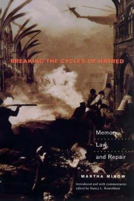 Breaking the Cycles of Hatred: Memory, Law, and Repair by Prof. Minow, Martha