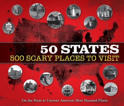 50 States 500 Scary Places to Visit: On the Hunt to Uncover America's Most H...