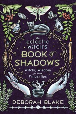 The Eclectic Witch's Book of Shadows: Witchy Wisdom at Your Fingertips by Blake