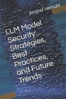 LLM Model Security: Strategies, Best Practices, and Future Trends by Anand Vemul