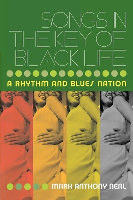 Songs in the Key of Black Life | A Rhythm and Blues Nation | Mark Anthony Neal