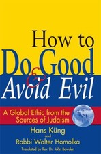 How to Do Good and Avoid Evil : A Global Ethic from the Sources o