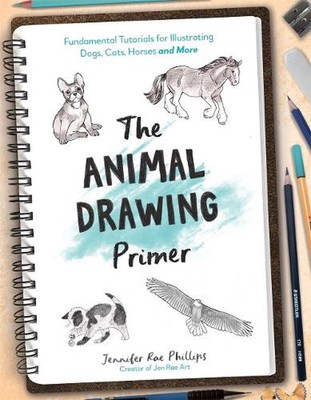 The Animal Drawing Primer: Fundamental Tutorials for Illustrating Dogs, Cats, Ho