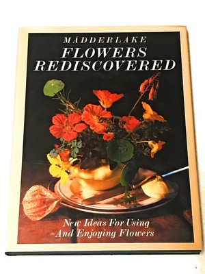 Flowers Rediscovered: New Ideas About Using and Enjoying Flowers by Madderlake