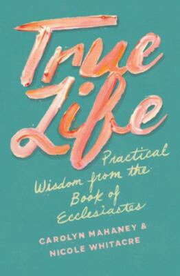 True Life: Practical Wisdom from the Book of Ecclesiastes by Mahaney (paperback)