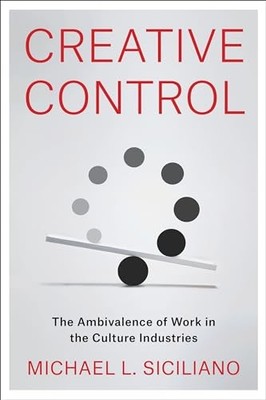 Creative Control: The Ambivalence of Work in the Culture Industries by Michael