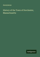 Anonymous | History Of The Town Of Dorchester, Massachusetts | Taschenbuch