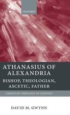 Athanasius of Alexandria: Bishop, Theologian, Ascetic, Father by David M. Gwynn