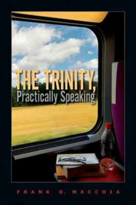 The Trinity, Practically Speaking by Frank D Macchia: New