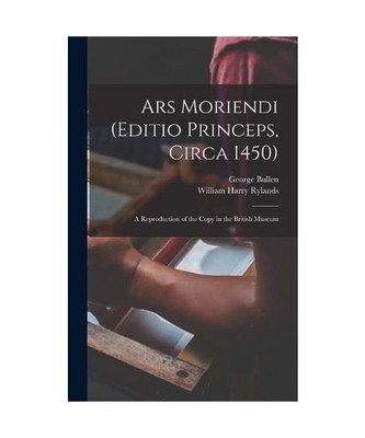 Ars Moriendi [Editio Princeps, Circa 1450]: A Reproduction of the Copy in the Br