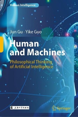 Human and Machines: Philosophical Thinking of Artificial Intelligence by Jun Gu 