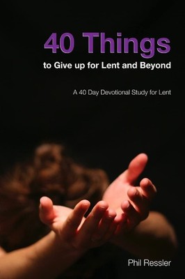 40 Things to Give Up for Lent and Beyond: A 40 Day Devotion Series for the S...