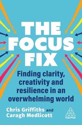 The Focus Fix: Finding Clarity, Creativity and Resilience in an Overwhelming Wo,