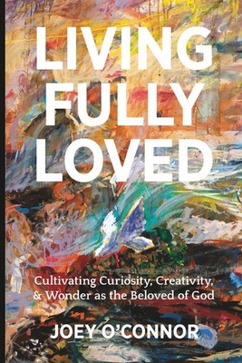 Living Fully Loved: Cultivating Curiosity, Creativity and Wonder as the Beloved