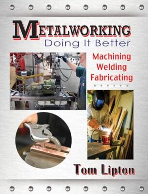 Metalworking - Doing it Better: Machining, Welding, Fabricating by Tom Lipton...