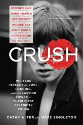 Crush: Writers Reflect on Love, Longing, and the Lasting Power of Their First...