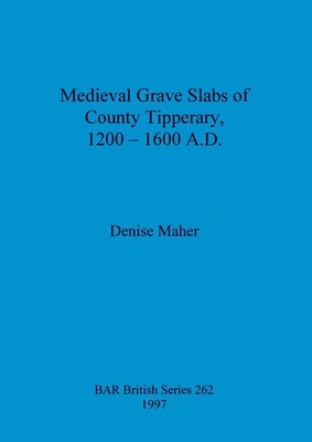 Medieval Grave Slabs of County Tipperary, 1200 - 1600 A.D. Denise Maher Buch