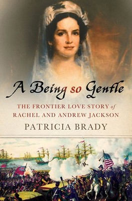 A Being So Gentle: The Frontier Love Story of Rachel and Andrew Jackson by Brady