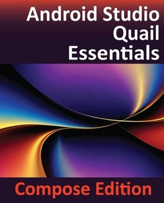 Android Studio Quail Essentials - Compose Edition: Developing Android Apps Using