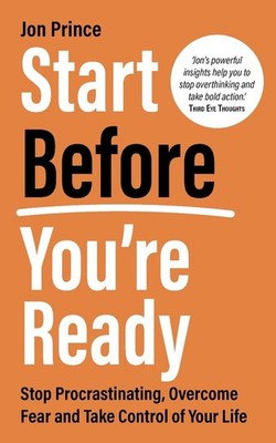 Start Before You're Ready: Stop Procrastinating, Overcome Fear and Take Control