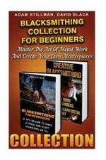Blacksmithing Collection For Beginners: Master The Art Of Metal Work And Cr...