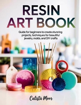 Resin Art Book: Guide for Beginners to Create Stunning Projects, Techniques for