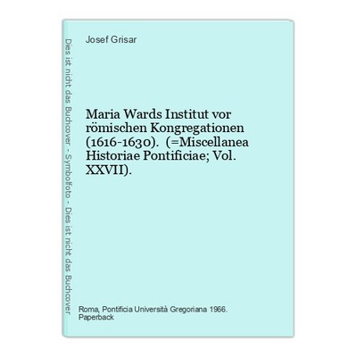Maria Wards Institut vor römischen Kongregationen (1616-1630). (=Miscellanea His