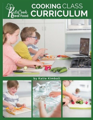 Kids Cook Real Food: Cooking Class Curriculum by Katie Kimball