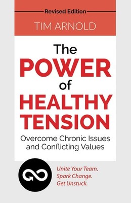 The Power of Healthy Tension: Overcome Chronic Issues and Conflicting Values...