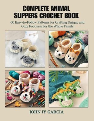 Complete Animal Slippers Crochet Book: 60 Easy-to-Follow Patterns for Crafting U