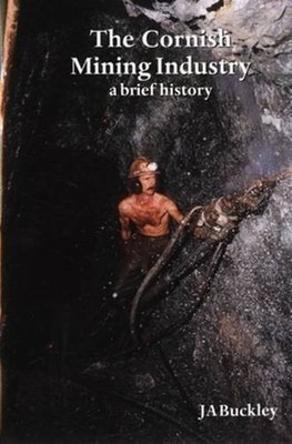 The Cornish Mining Industry: A Brief History by Buckley, J.A. 0850253349