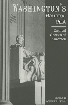 Washington's Haunted Past: Capital Ghosts of America by Pamela Apkarian-Russell 