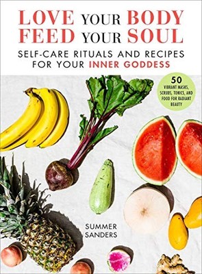 Love Your Body Feed Your Soul: Self-Care Rituals and Recipes for
