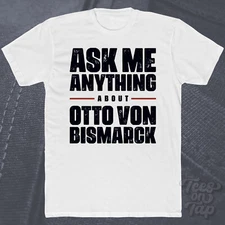 ASK ME ANYTHING ABOUT OTTO VON BISMARCK T-SHIRT politics germany history famous