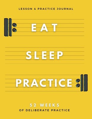 Eat Sleep Practice Repeat - A Deliberate Practice & Lesson Journal for Musicians