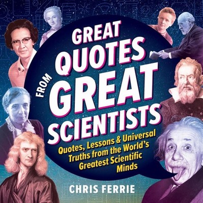 Great Quotes from Great Scientists: Quotes, Lessons, and Universal Truths from t