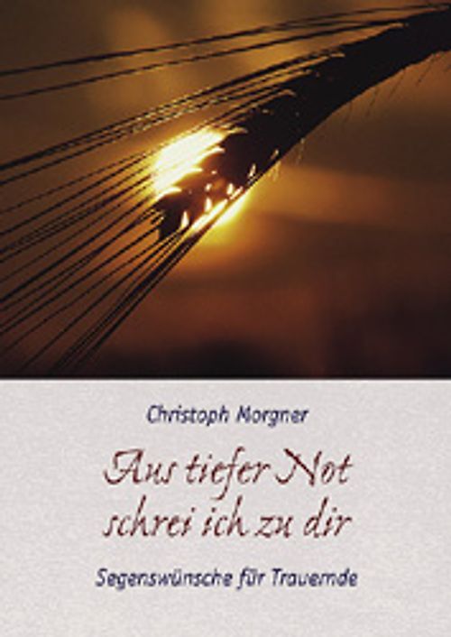 Aus tiefer Not schrei ich zu dir. Segenswünsche für Trauernde