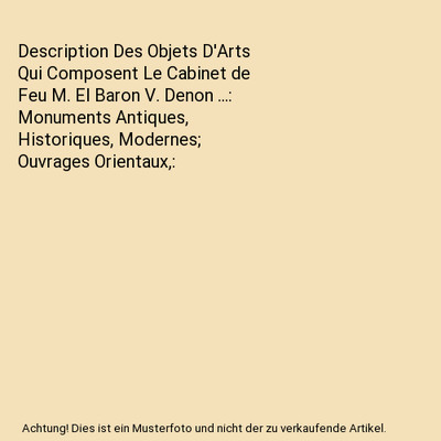Description Des Objets D'Arts Qui Composent Le Cabinet de Feu M. El Baron V. Den