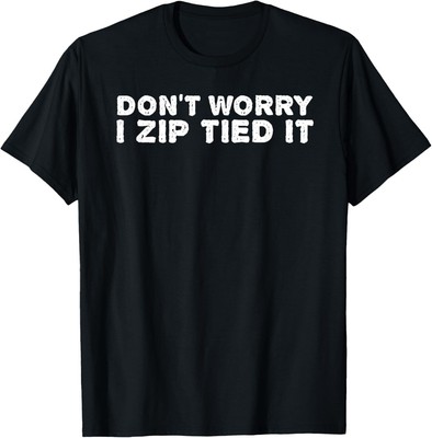 DON'T WORRY I ZIP TIED IT Shirt Funny Cable Tie Gift Idea T-Shirt Hoodie