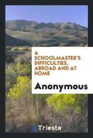 Anonymous | A Schoolmaster's Difficulties, Abroad And At Home | Taschenbuch