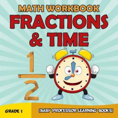 Grade 1 Math Workbook: Fractions & Time (Baby Professor Learning Books) by Pr...