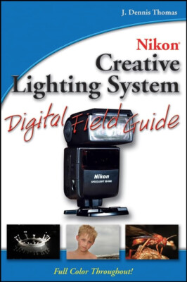 Nikon Creative Lighting System Digital Field Guide by J. Dennis Thomas