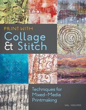 Print with Collage and Stitch: Techniques for Mixed-Media Printmaking Holmes...