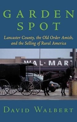 Garden Spot: Lancaster County, the Old Order Amish, and the Selling of Rural Ame