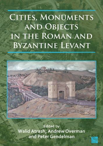 Cities, Monuments and Objects in the Roman and Byzantine Levant : Studies in ...