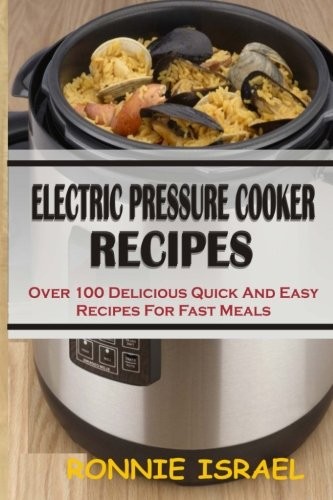 Electric Pressure Cooker Recipes: Over 100 Delicious Quick And E