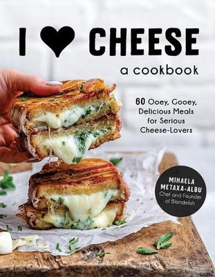 I Heart Cheese: A Cookbook: 60 Ooey, Gooey, Delicious Meals for Serious Cheese L